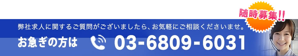 弊社求人に関するご質問がございましたら、お気軽にご相談くださいませ。お急ぎの方はお電話で！03-6869-6031へ