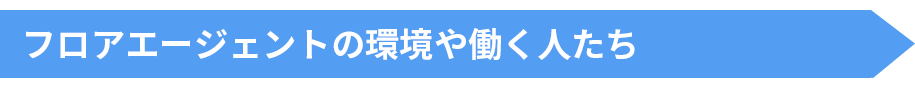 フロアエージェントの環境や働く人たち