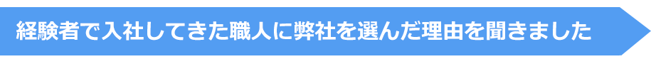 経験者で入社してきた職人に弊社を選んだ理由を聞きました