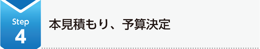Step4 本見積もり、予算決定