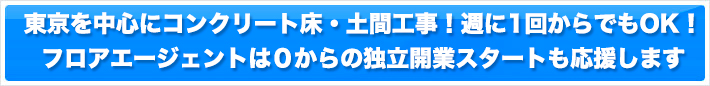 東京を中心にコンクリート床・土間工事!週に1回からでもOK!フロアエージェントは0からの独立開業スタートも応援します